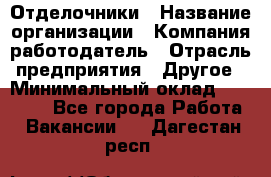 Отделочники › Название организации ­ Компания-работодатель › Отрасль предприятия ­ Другое › Минимальный оклад ­ 35 000 - Все города Работа » Вакансии   . Дагестан респ.